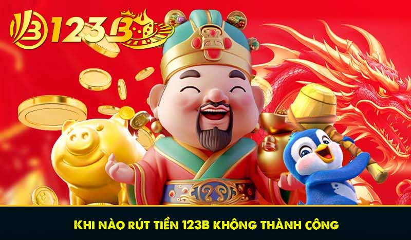 Rút tiền 123B - Hướng dẫn nhanh, chắc chắn thành công 6 Khi nào rút tiền 123B không thành công