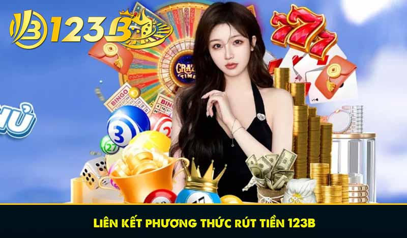 Rút tiền 123B - Hướng dẫn nhanh, chắc chắn thành công 7 Liên kết phương thức rút tiền 123B
